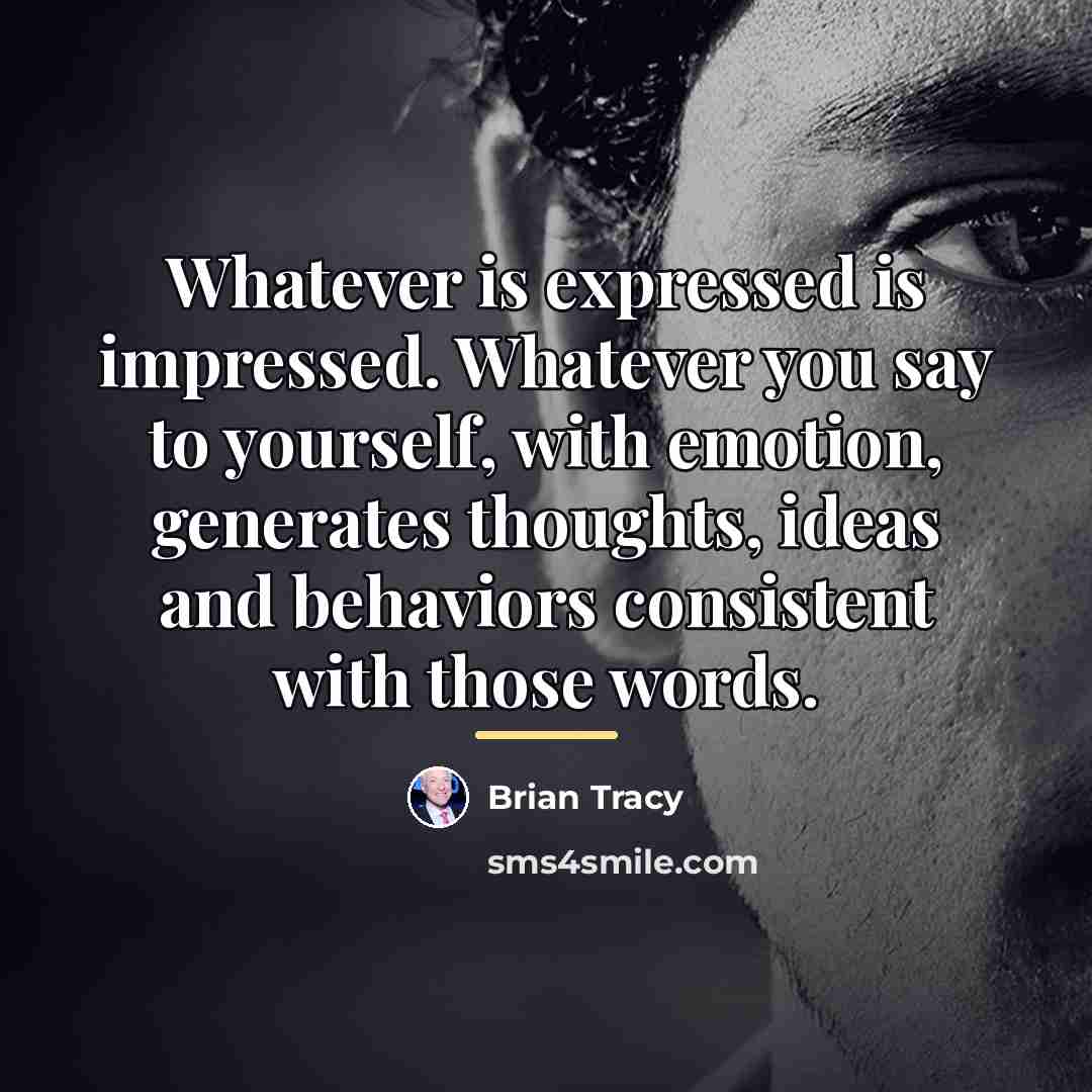“Whatever is expressed is impressed. Whatever you say to yourself,…” quote by Brian Tracy