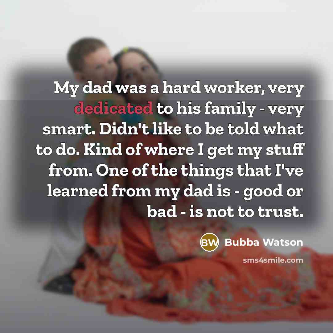 “My dad was a hard worker, very dedicated to his…” quote by Bubba Watson