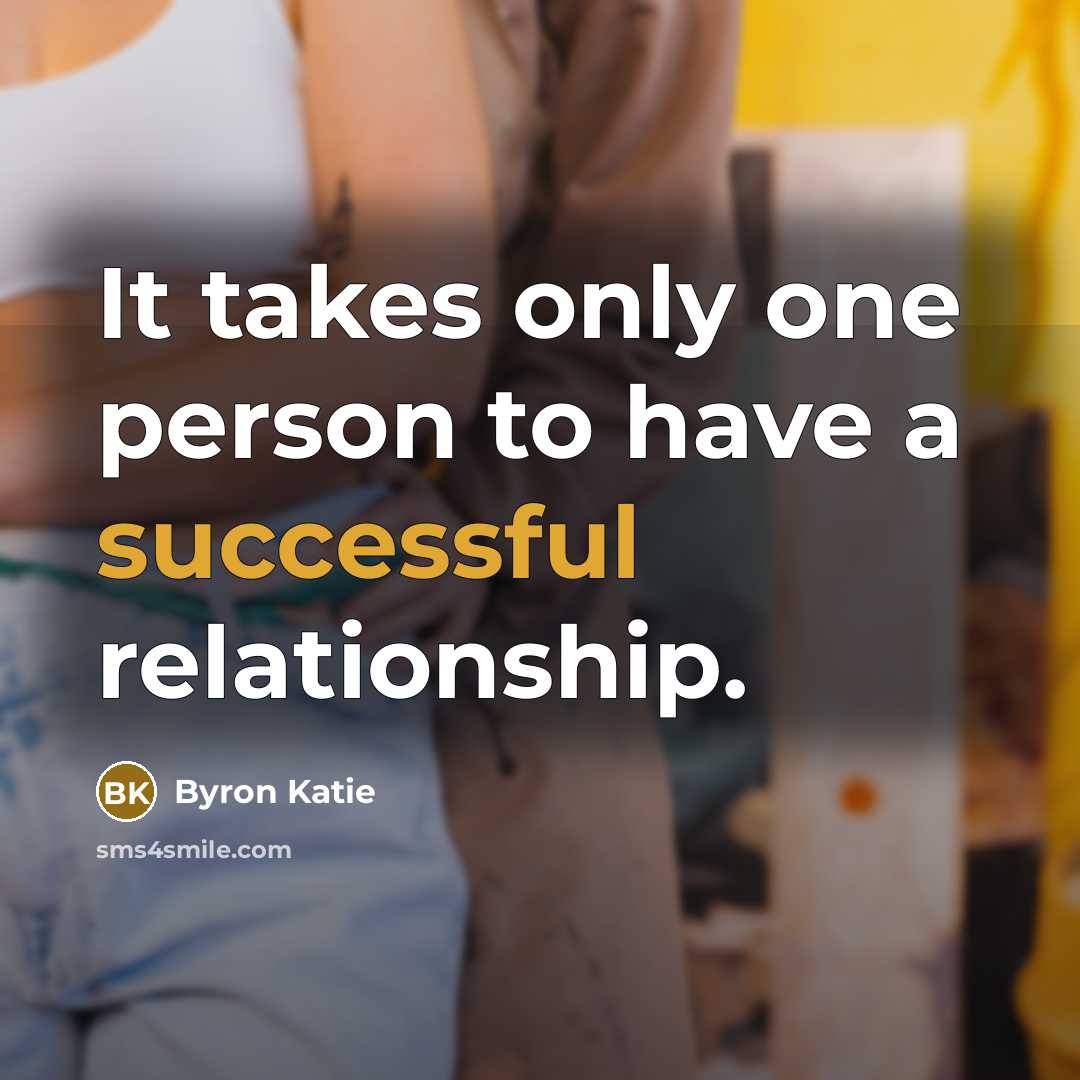 “It takes only one person to have a successful relationship.” quote by Byron Katie