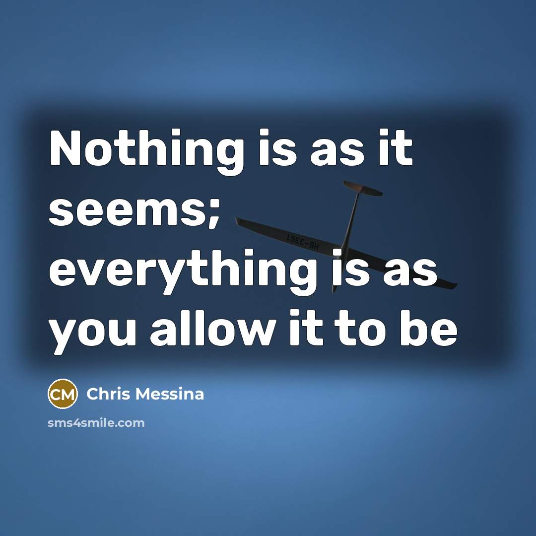 “Nothing is as it seems; everything is as you allow…” quote by Chris Messina