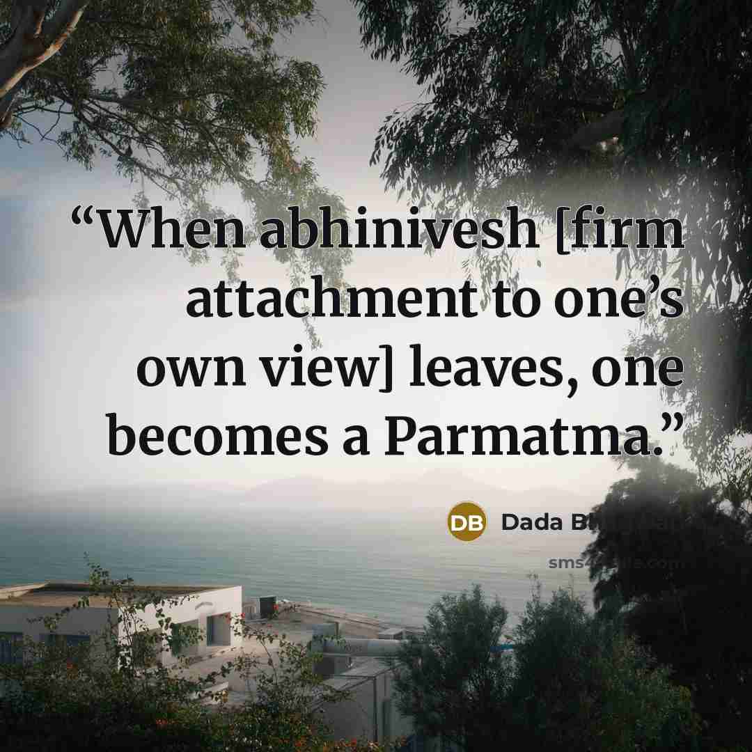 “When abhinivesh [firm attachment to one’s own view] leaves, one becomes a Parmatma.” quote by Dada Bhagwan