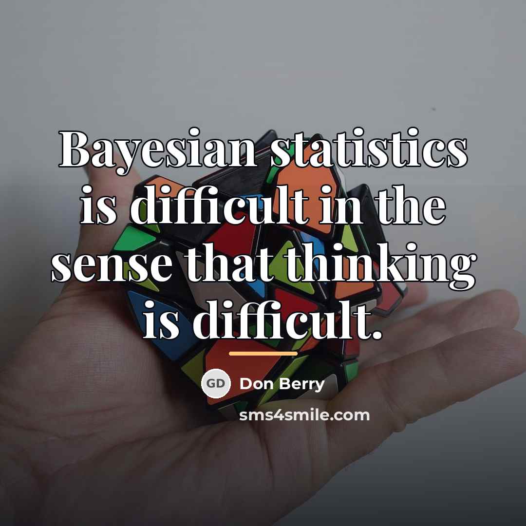 “Bayesian statistics is difficult in the sense that thinking is…” quote by Don Berry