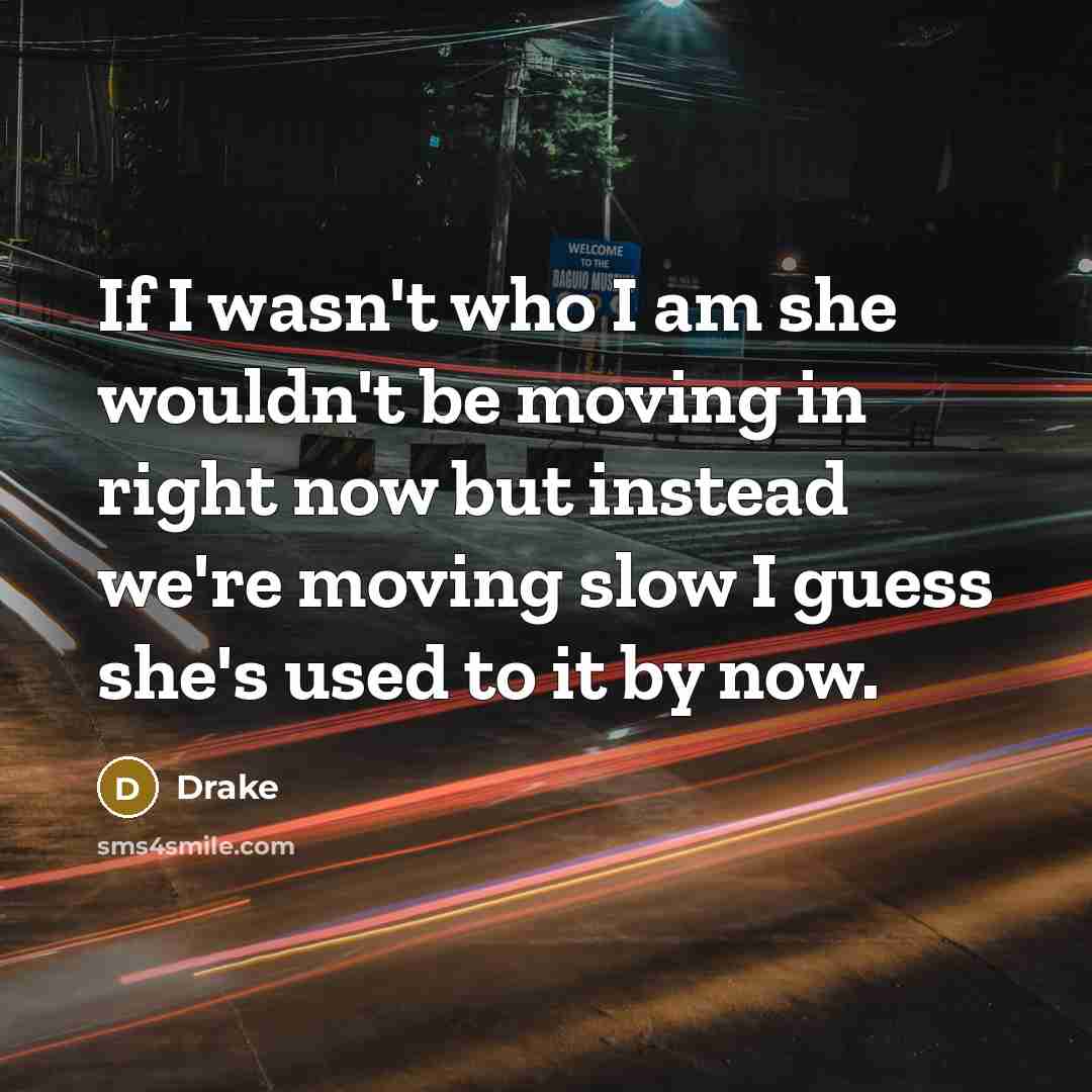 “If I wasn't who I am she wouldn't be moving…” quote by Drake