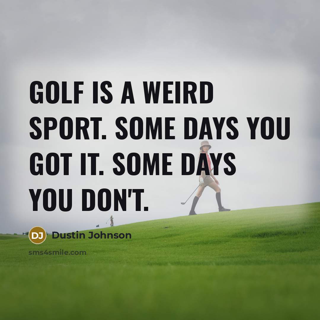 “Golf is a weird sport. Some days you got it.…” quote by Dustin Johnson