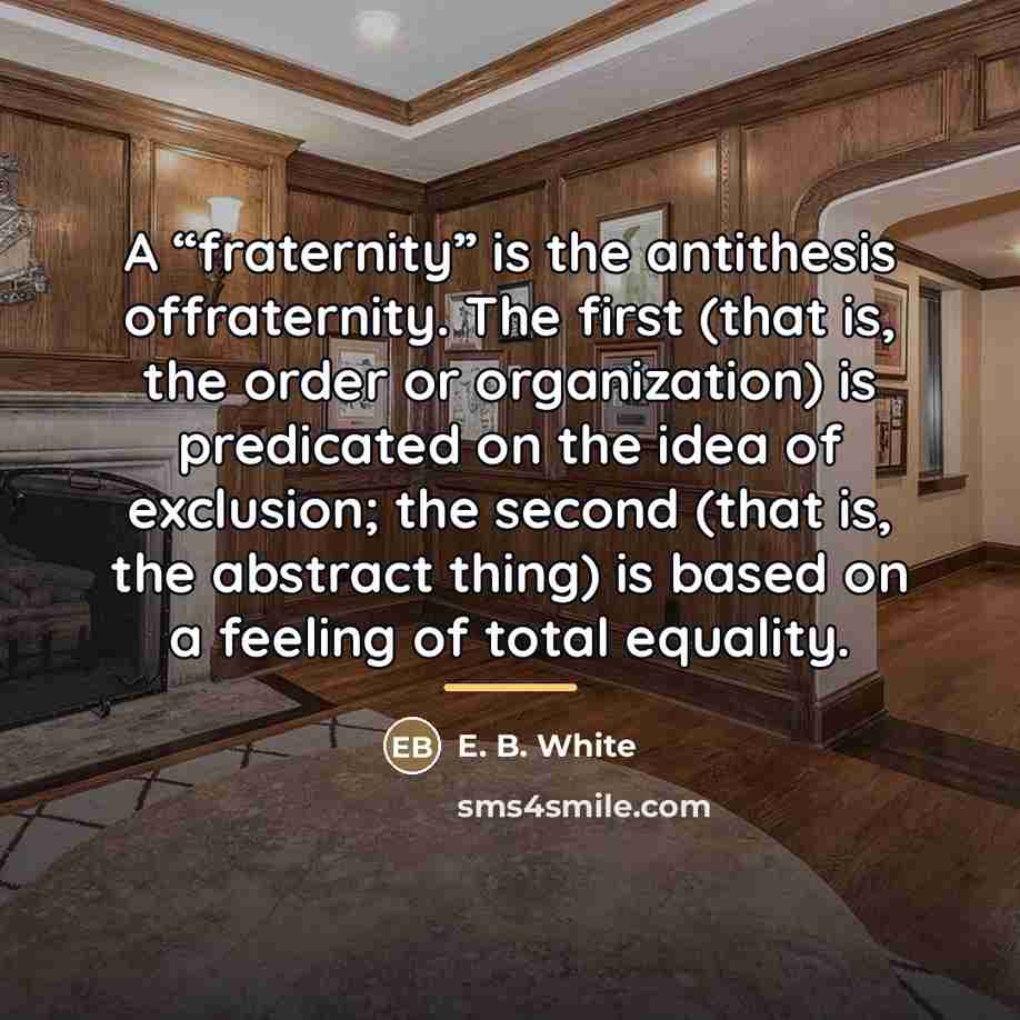 “A “fraternity” is the antithesis offraternity. The first (that is,…” quote by E. B. White