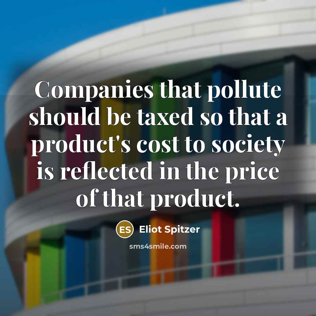 “Companies that pollute should be taxed so that a product's…” quote by Eliot Spitzer