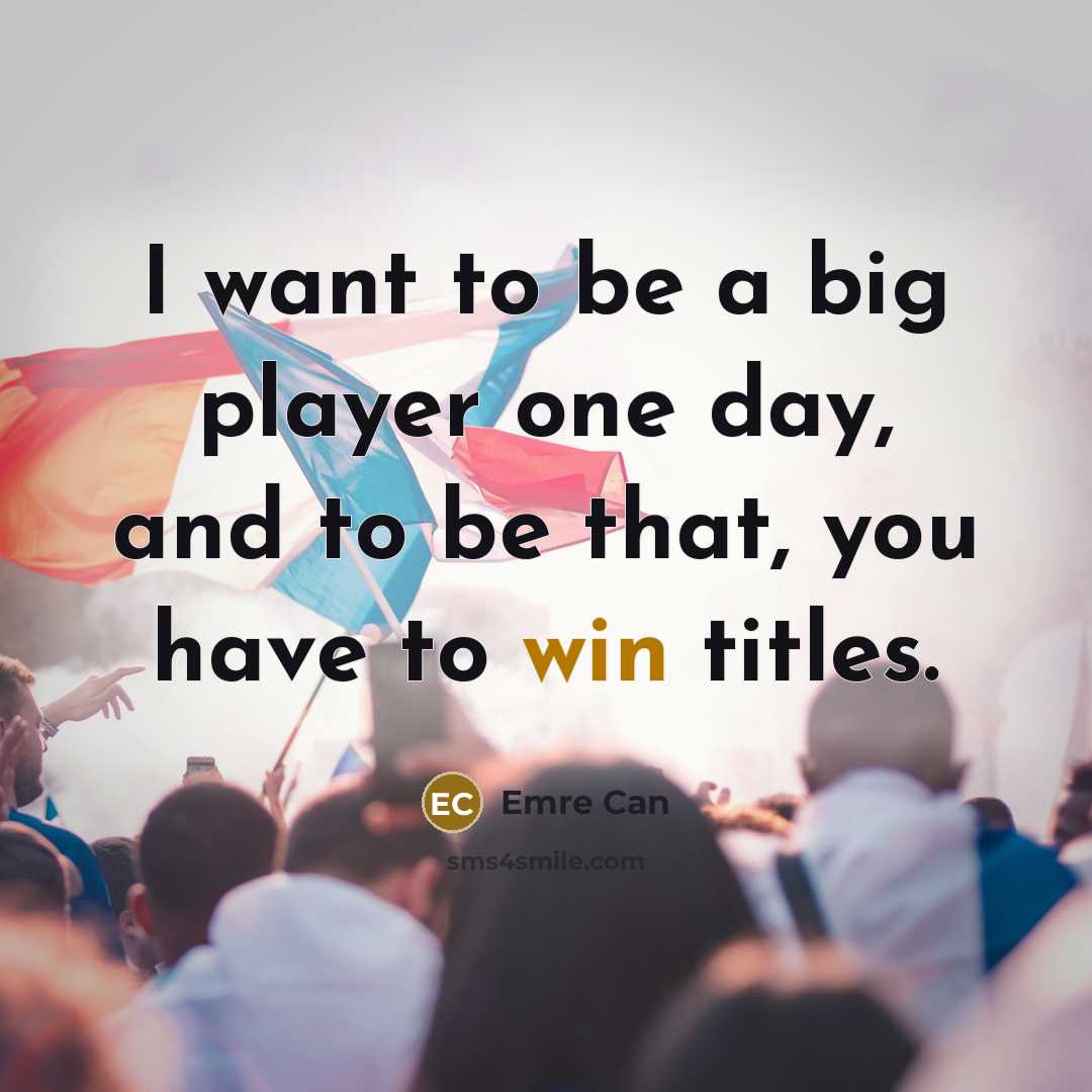 “I want to be a big player one day, and…” quote by Emre Can