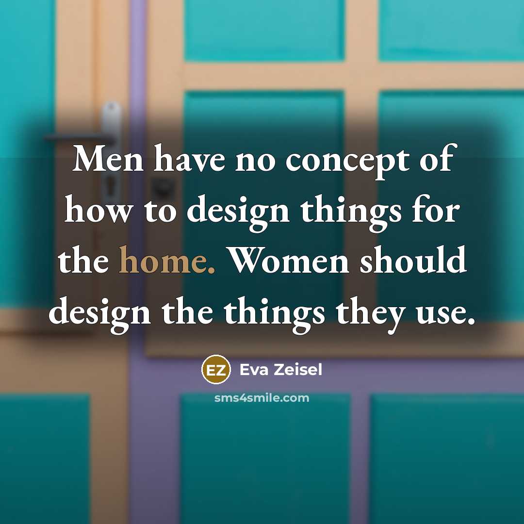“Men have no concept of how to design things for…” quote by Eva Zeisel