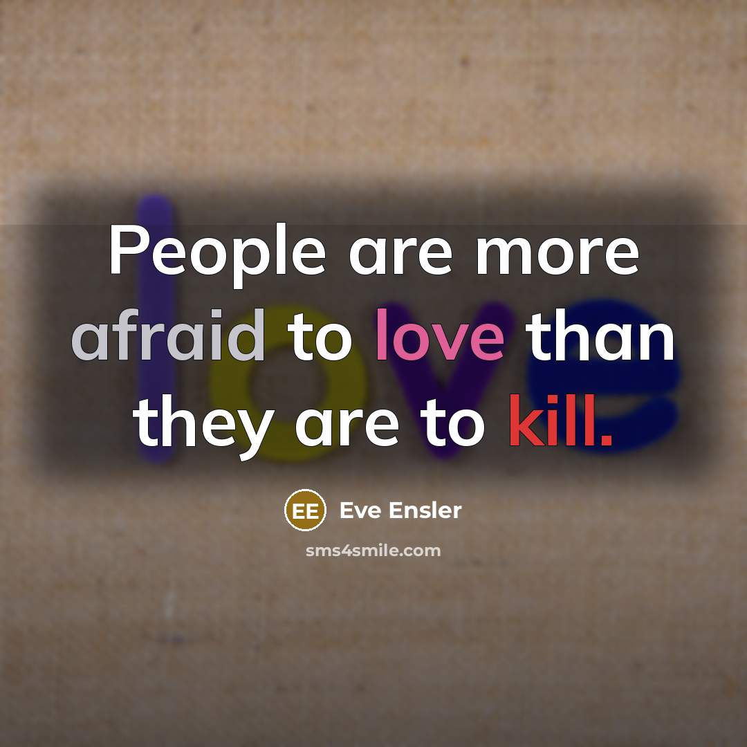“People are more afraid to love than they are to kill.” quote by Eve Ensler