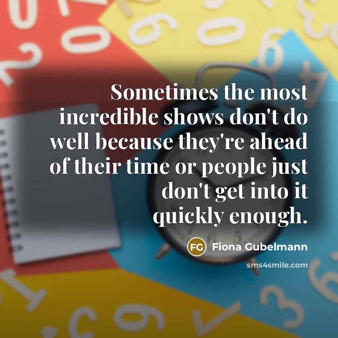 “Sometimes the most incredible shows don't do well because they're…” quote by Fiona Gubelmann