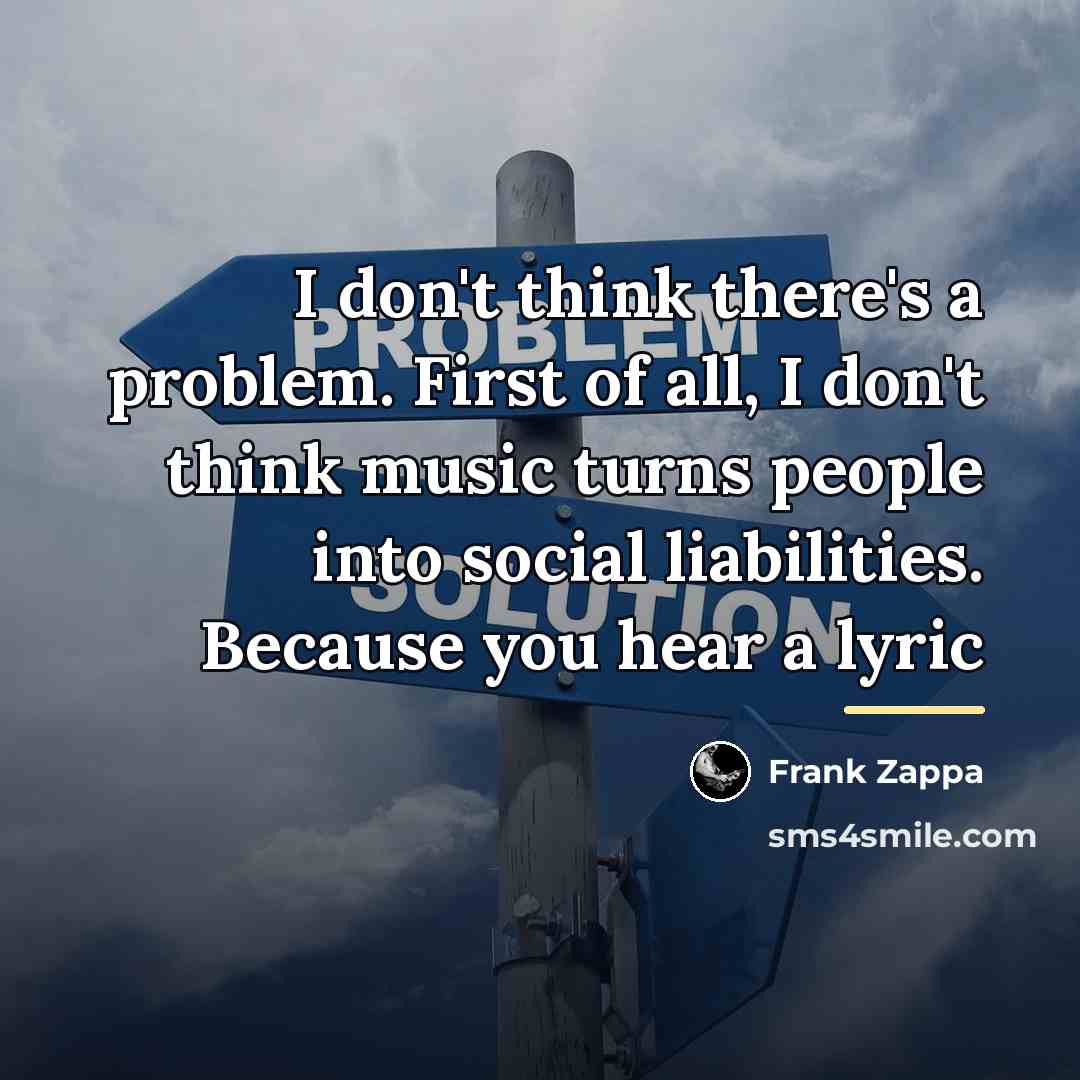 “I don't think there's a problem. First of all, I…” quote by Frank Zappa