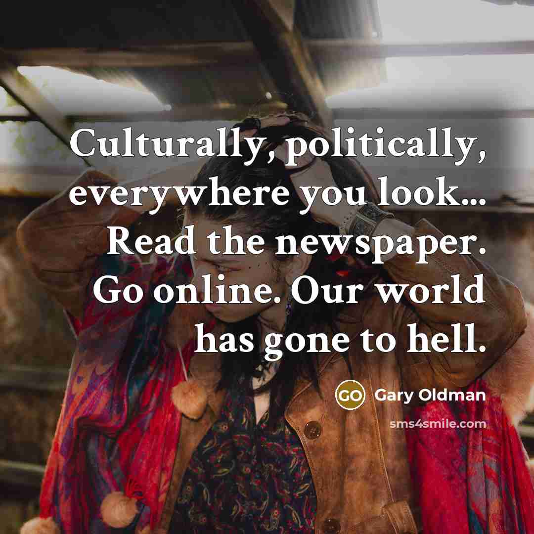 “Culturally, politically, everywhere you look... Read the newspaper. Go online.…” quote by Gary Oldman