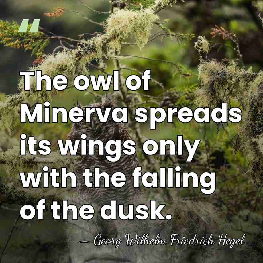 The owl of Minerva spreads its wings only with the falling of&hellip; - Georg Wilhelm Friedrich Hegel