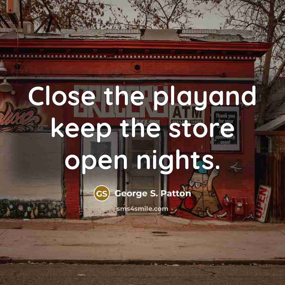 “Close the playand keep the store open nights.…” quote by George S. Patton