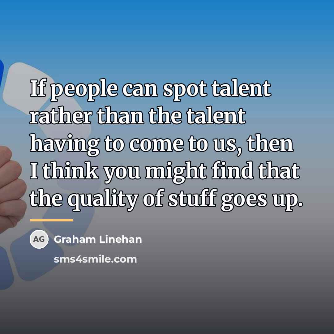 “If people can spot talent rather than the talent having…” quote by Graham Linehan
