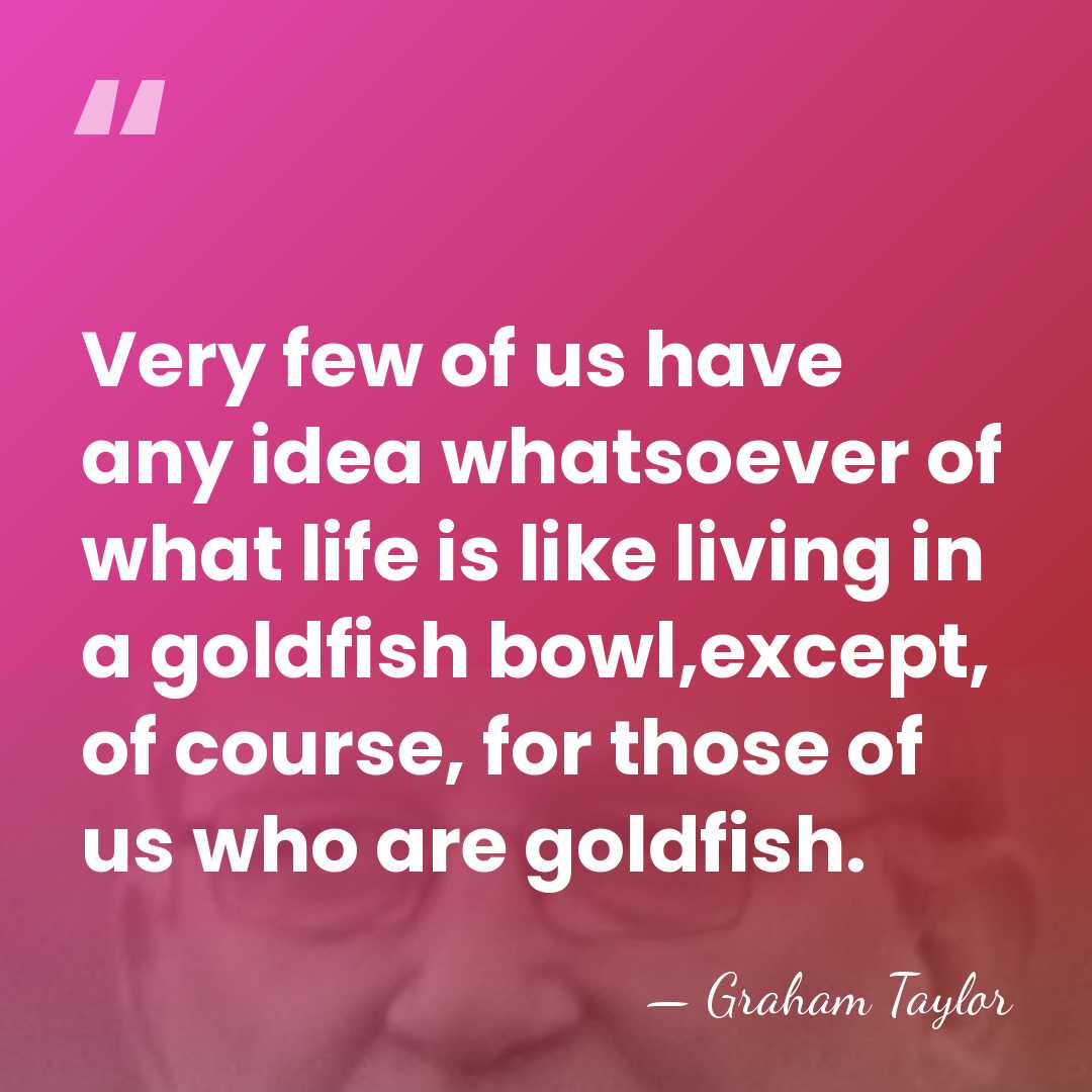 Very few of us have any idea whatsoever of what life is&hellip; - Graham Taylor