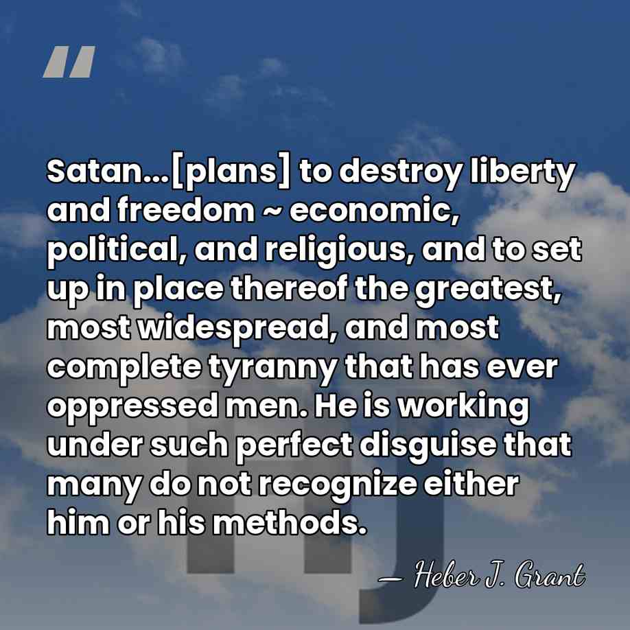 Satan...[plans] to destroy liberty and freedom ~ economic, political, and religious, and&hellip; - Heber J. Grant