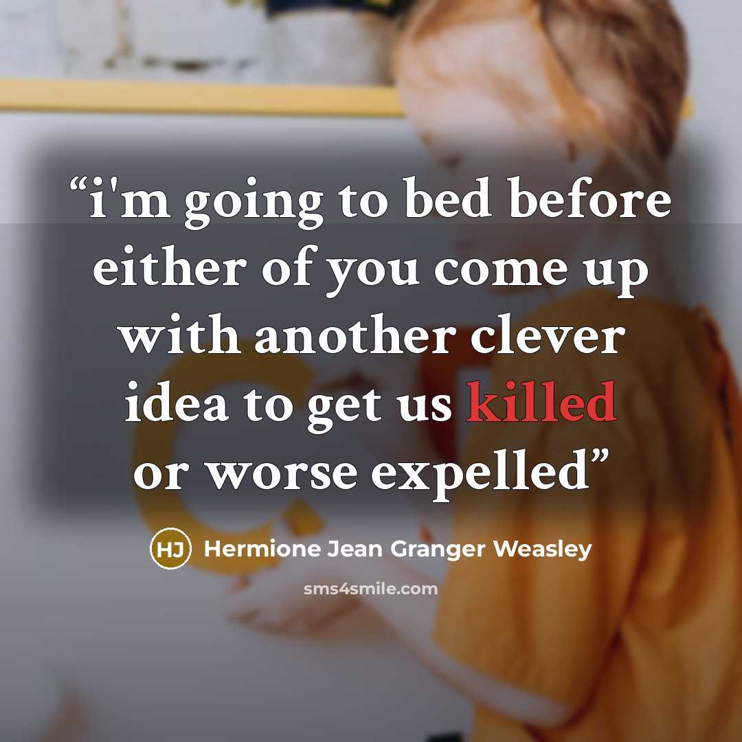 “i'm going to bed before either of you come up with another clever idea to get us killed or worse expelled” quote by Hermione Jean Granger Weasley
