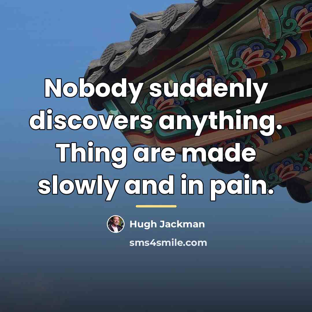 “Nobody suddenly discovers anything. Thing are made slowly and in…” quote by Hugh Jackman