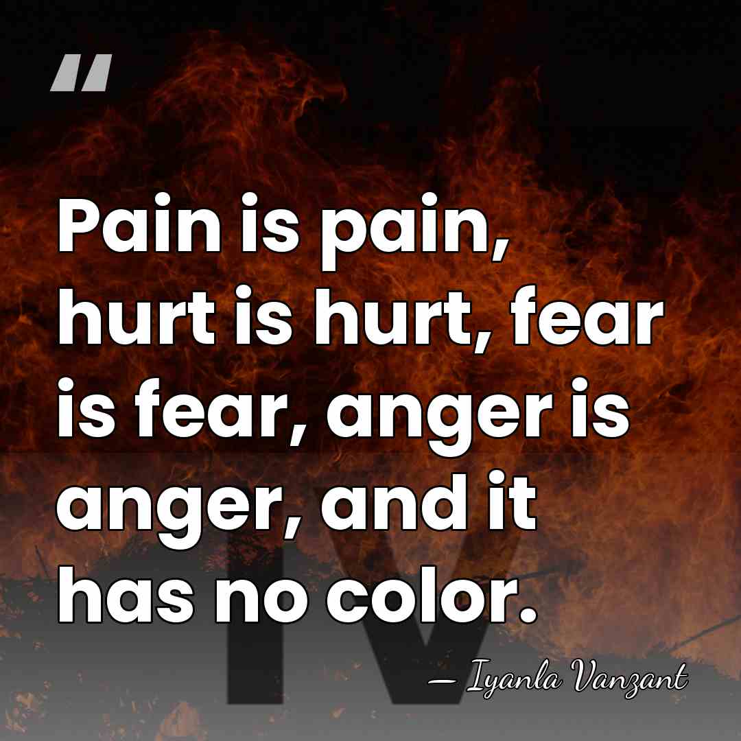 Pain is pain, hurt is hurt, fear is fear, anger is anger,&hellip; - Iyanla Vanzant