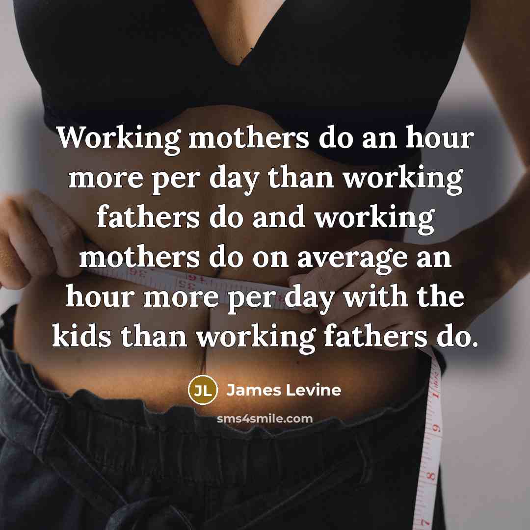 “Working mothers do an hour more per day than working…” quote by James Levine