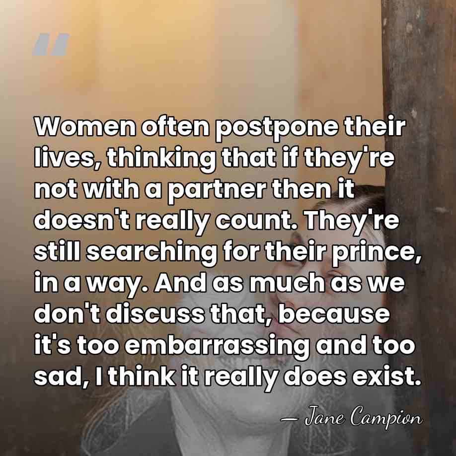 Women often postpone their lives, thinking that if they're not with a&hellip; - Jane Campion