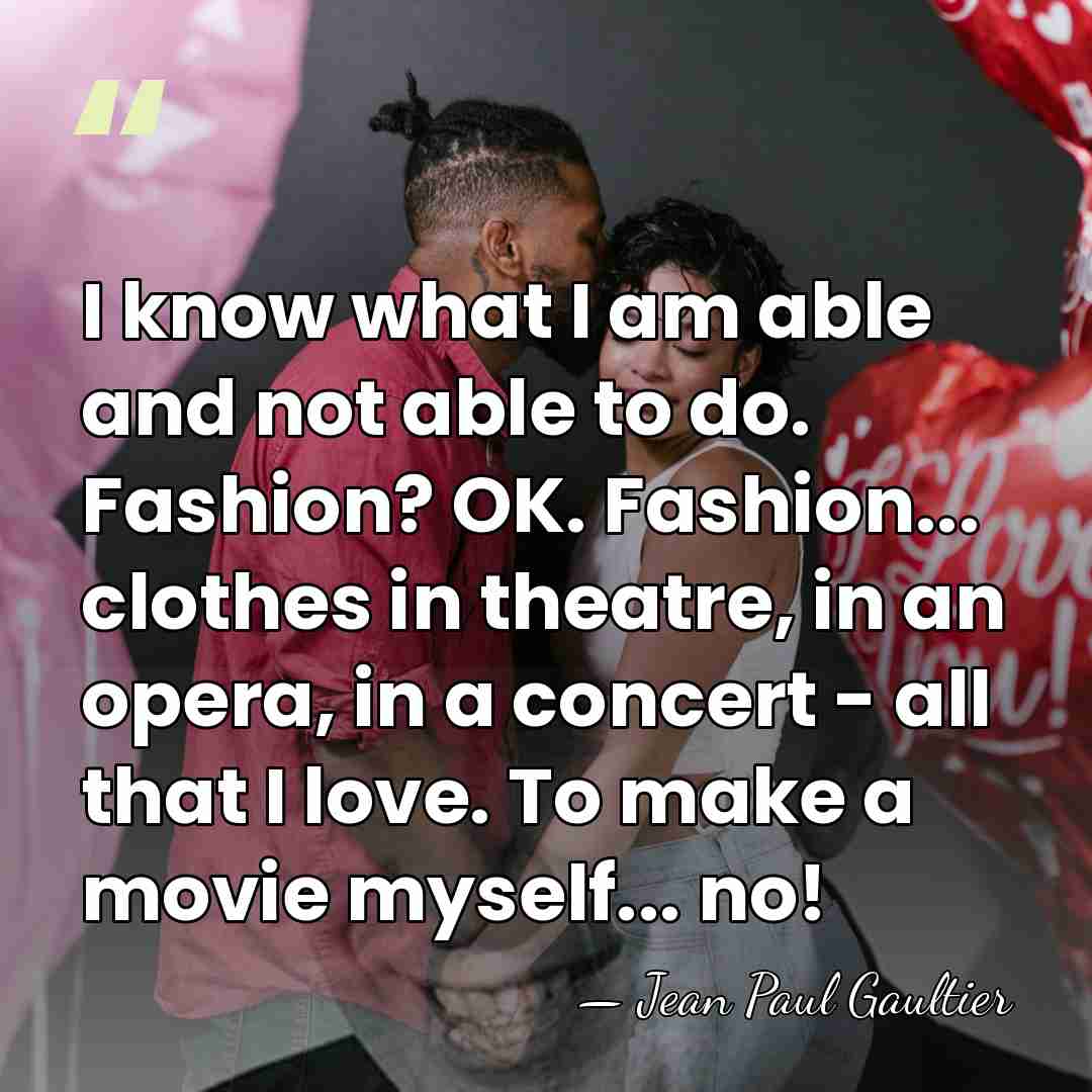 I know what I am able and not able to do. Fashion?&hellip; - Jean Paul Gaultier