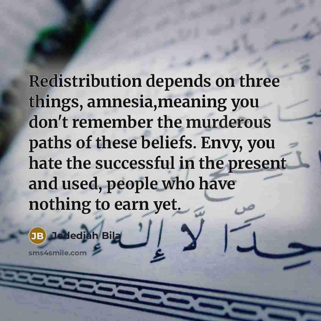 “Redistribution depends on three things, amnesia,meaning you don't remember the…” quote by Jedediah Bila