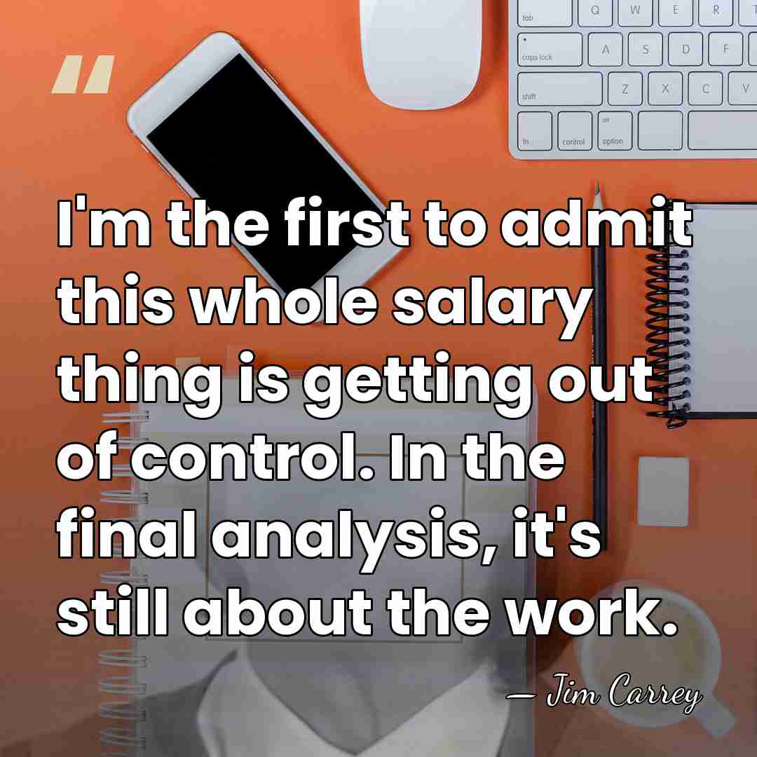 I'm the first to admit this whole salary thing is getting out&hellip; - Jim Carrey
