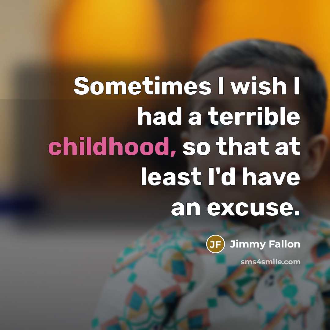 “Sometimes I wish I had a terrible childhood, so that…” quote by Jimmy Fallon