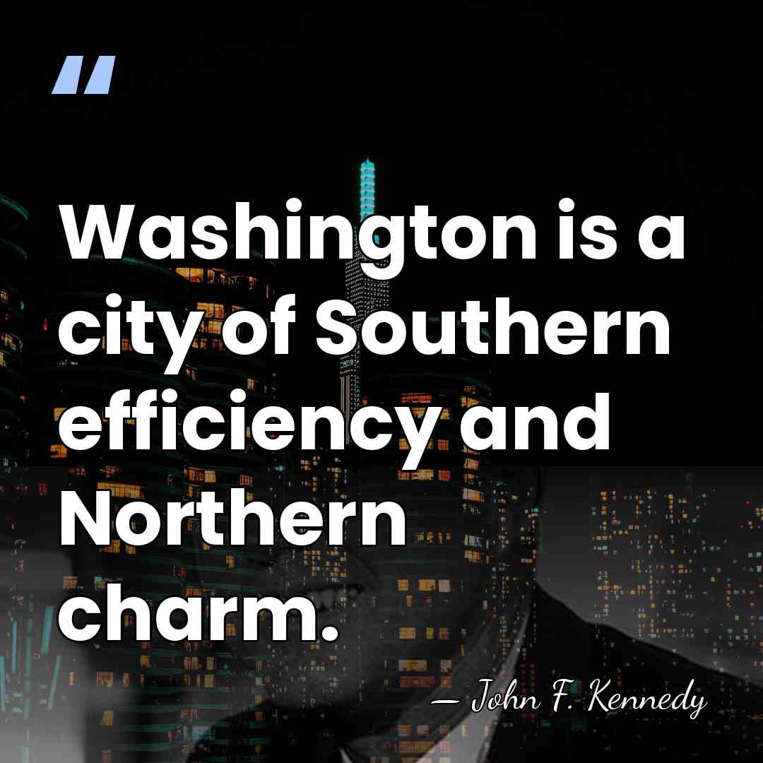 Washington is a city of Southern efficiency and Northern charm. - John F. Kennedy