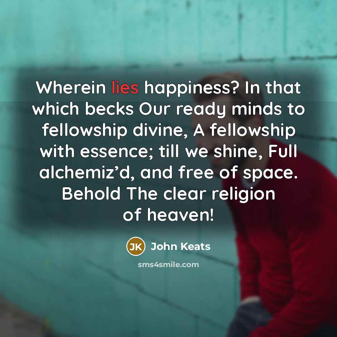 “Wherein lies happiness? In that which becks Our ready minds…” quote by John Keats