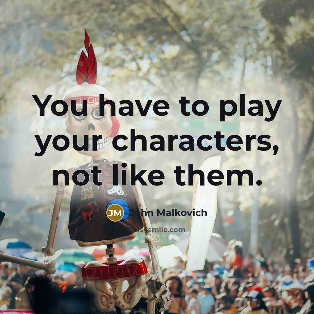 “You have to play your characters, not like them.…” quote by John Malkovich