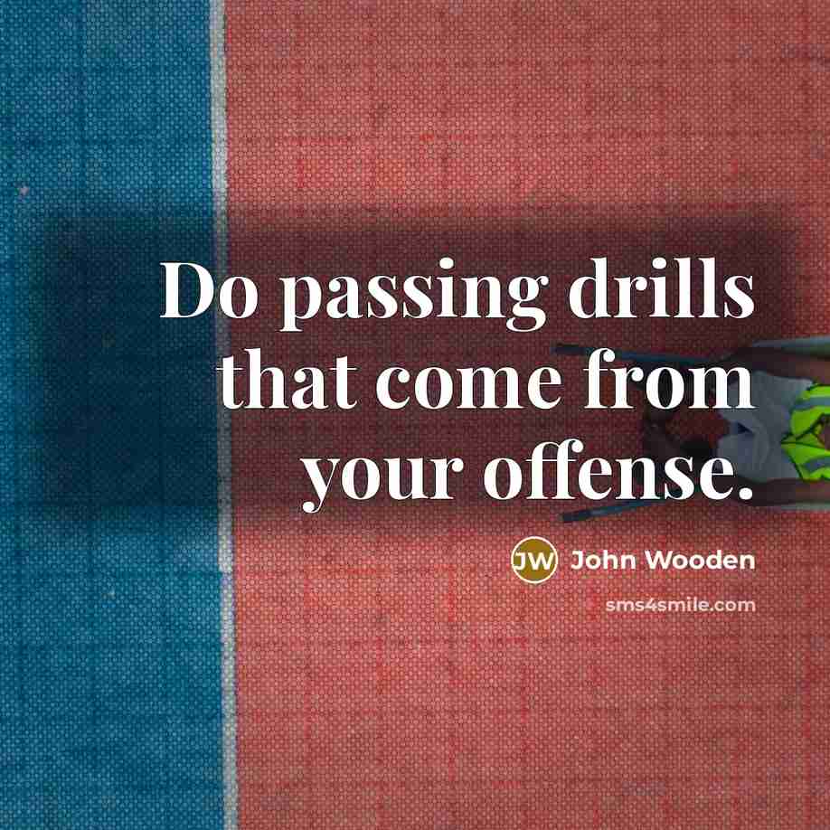 “Do passing drills that come from your offense.…” quote by John Wooden