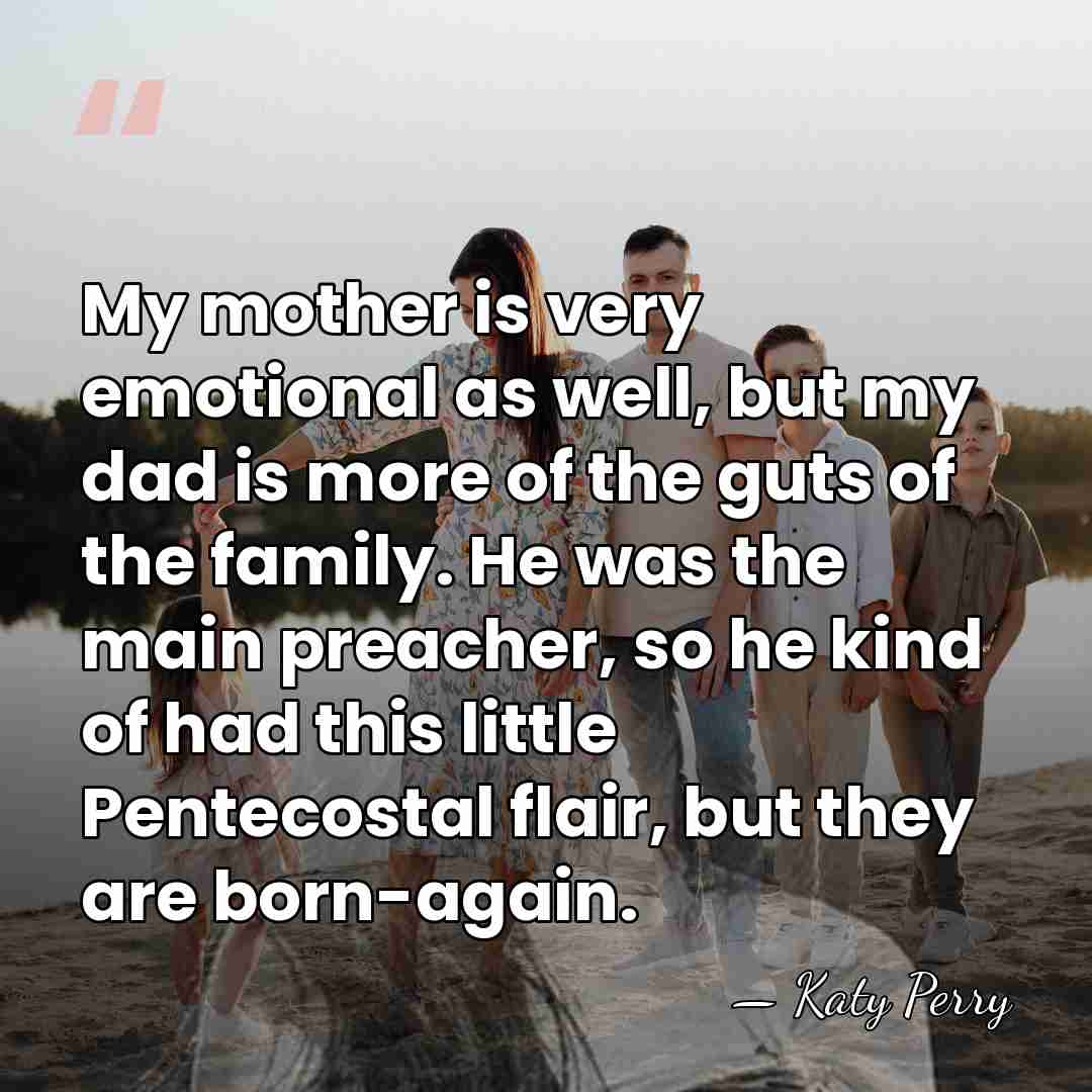 My mother is very emotional as well, but my dad is more&hellip; - Katy Perry