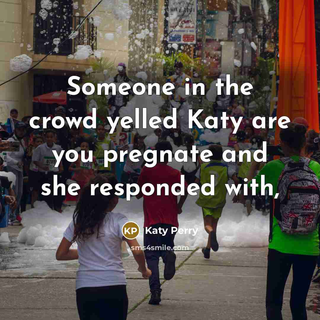 “Someone in the crowd yelled Katy are you pregnate and she responded with,” quote by Katy Perry