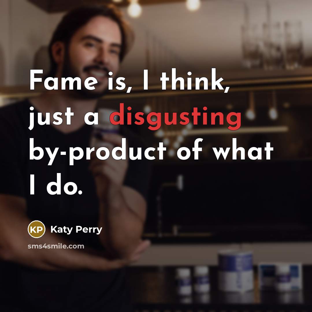 “Fame is, I think, just a disgusting by-product of what…” quote by Katy Perry