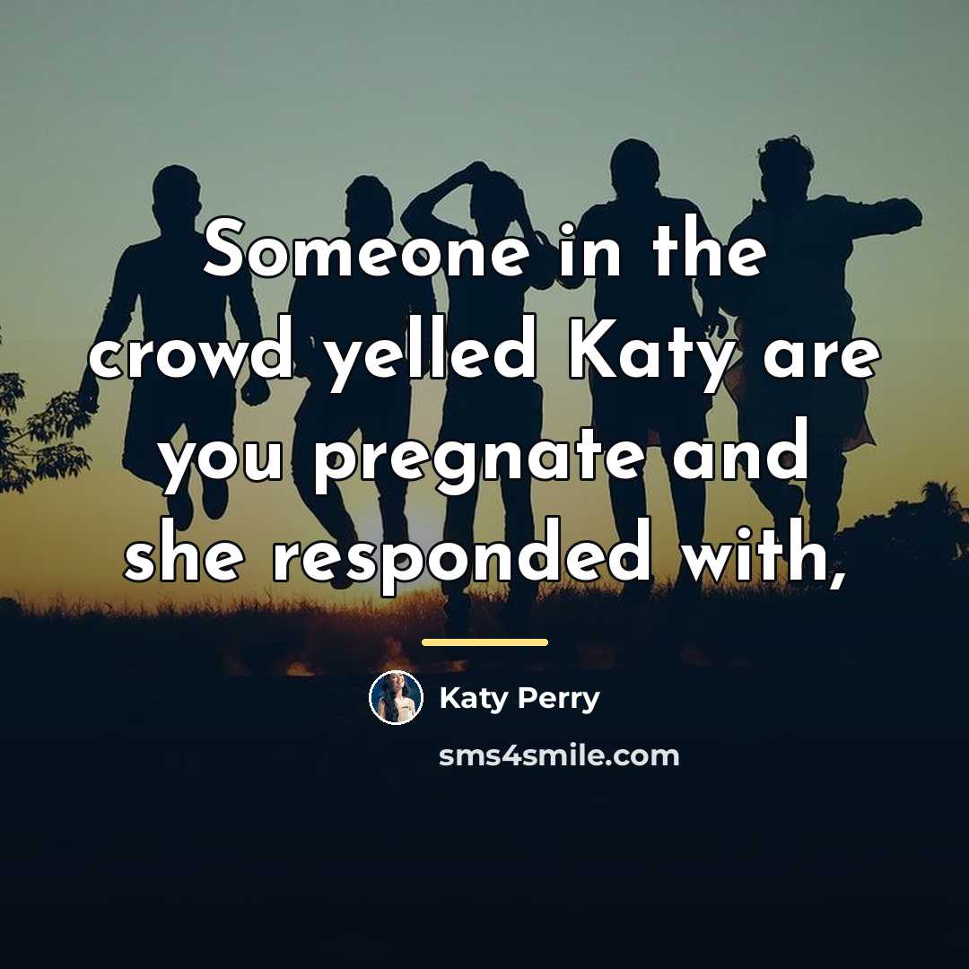“Someone in the crowd yelled Katy are you pregnate and…” quote by Katy Perry
