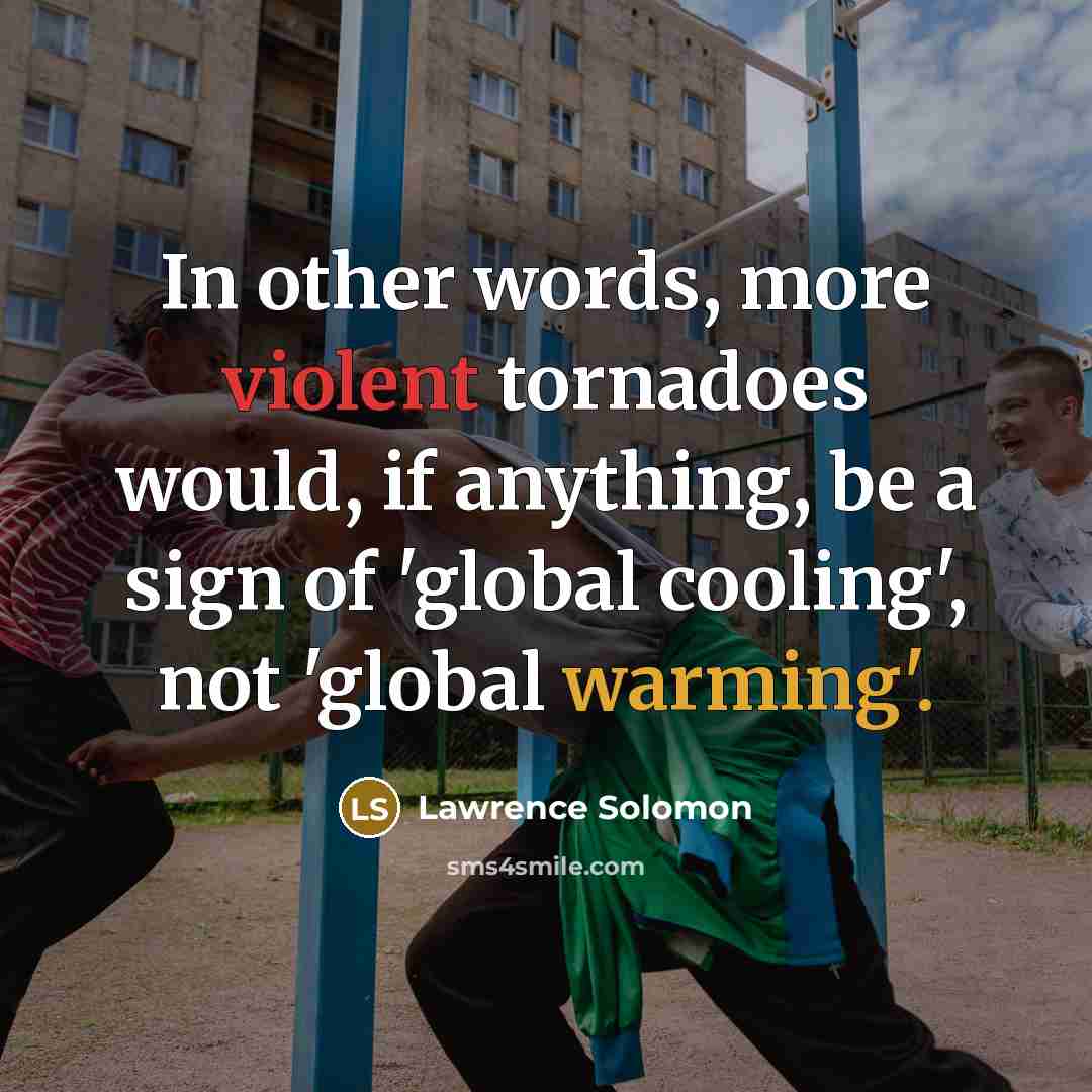 “In other words, more violent tornadoes would, if anything, be a sign of 'global cooling', not 'global warming'.” quote by Lawrence Solomon
