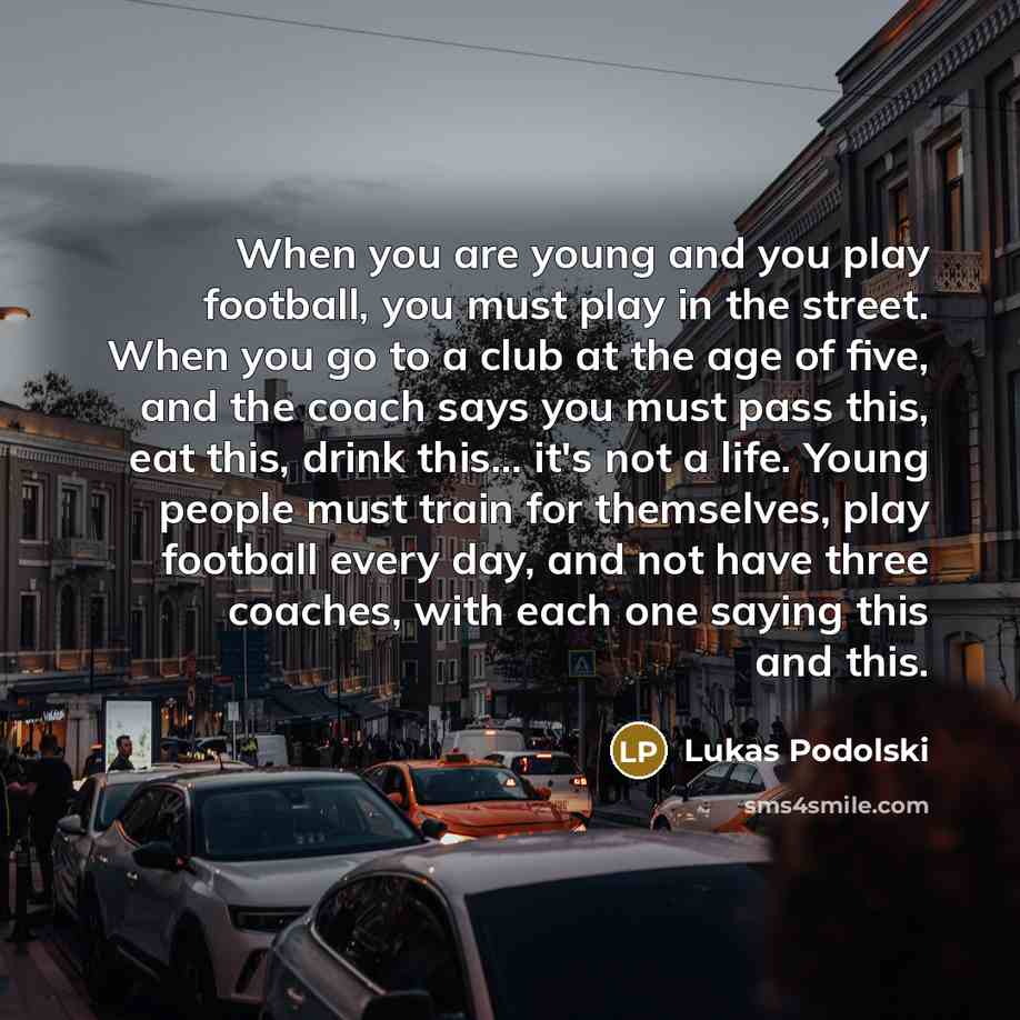 “When you are young and you play football, you must…” quote by Lukas Podolski