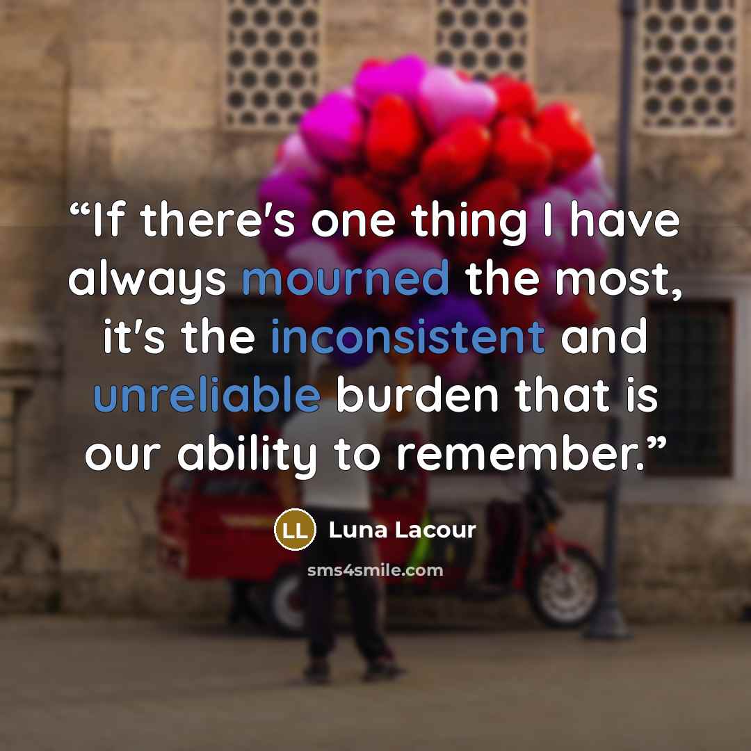 “If there's one thing I have always mourned the most, it's the inconsistent and unreliable burden that is our ability to remember.” quote by Luna Lacour