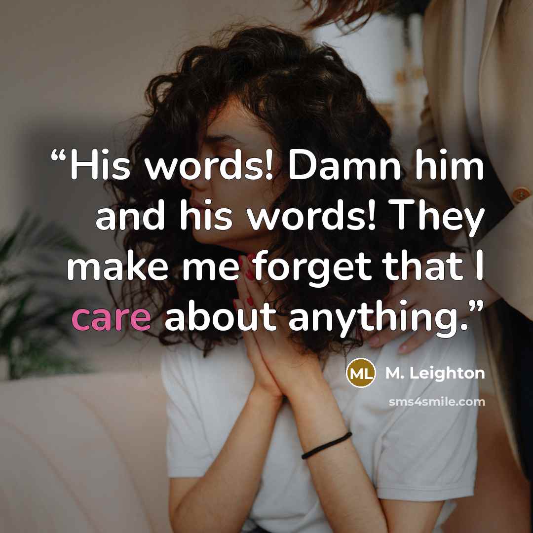 “His words! Damn him and his words! They make me forget that I care about anything.” quote by M. Leighton