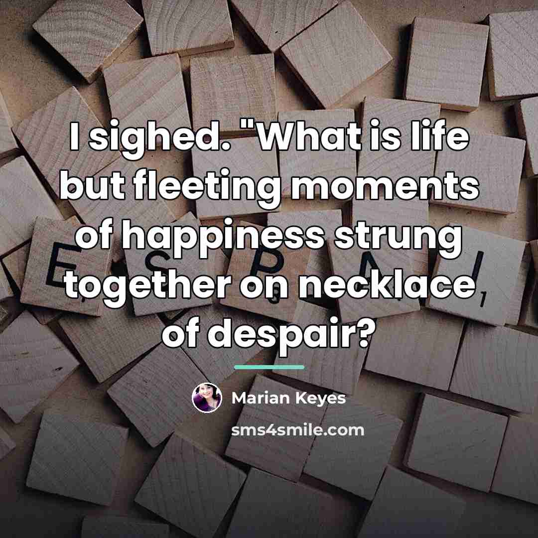 “I sighed. "What is life but fleeting moments of happiness…” quote by Marian Keyes