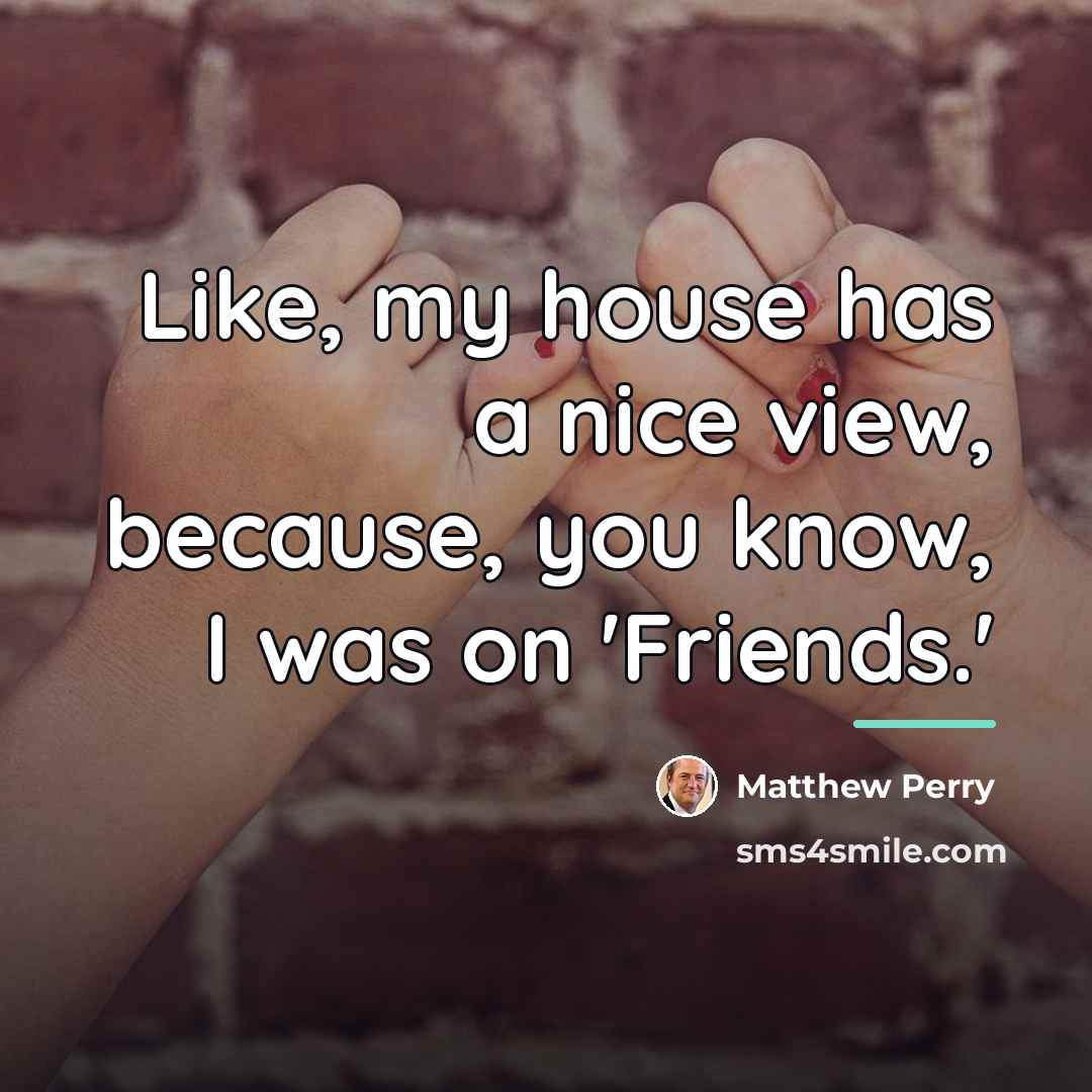 “Like, my house has a nice view, because, you know,…” quote by Matthew Perry