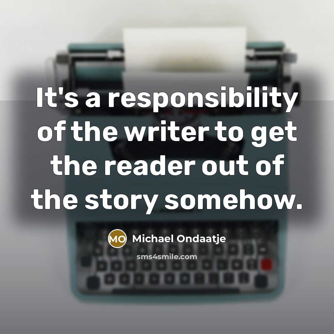 “It's a responsibility of the writer to get the reader…” quote by Michael Ondaatje