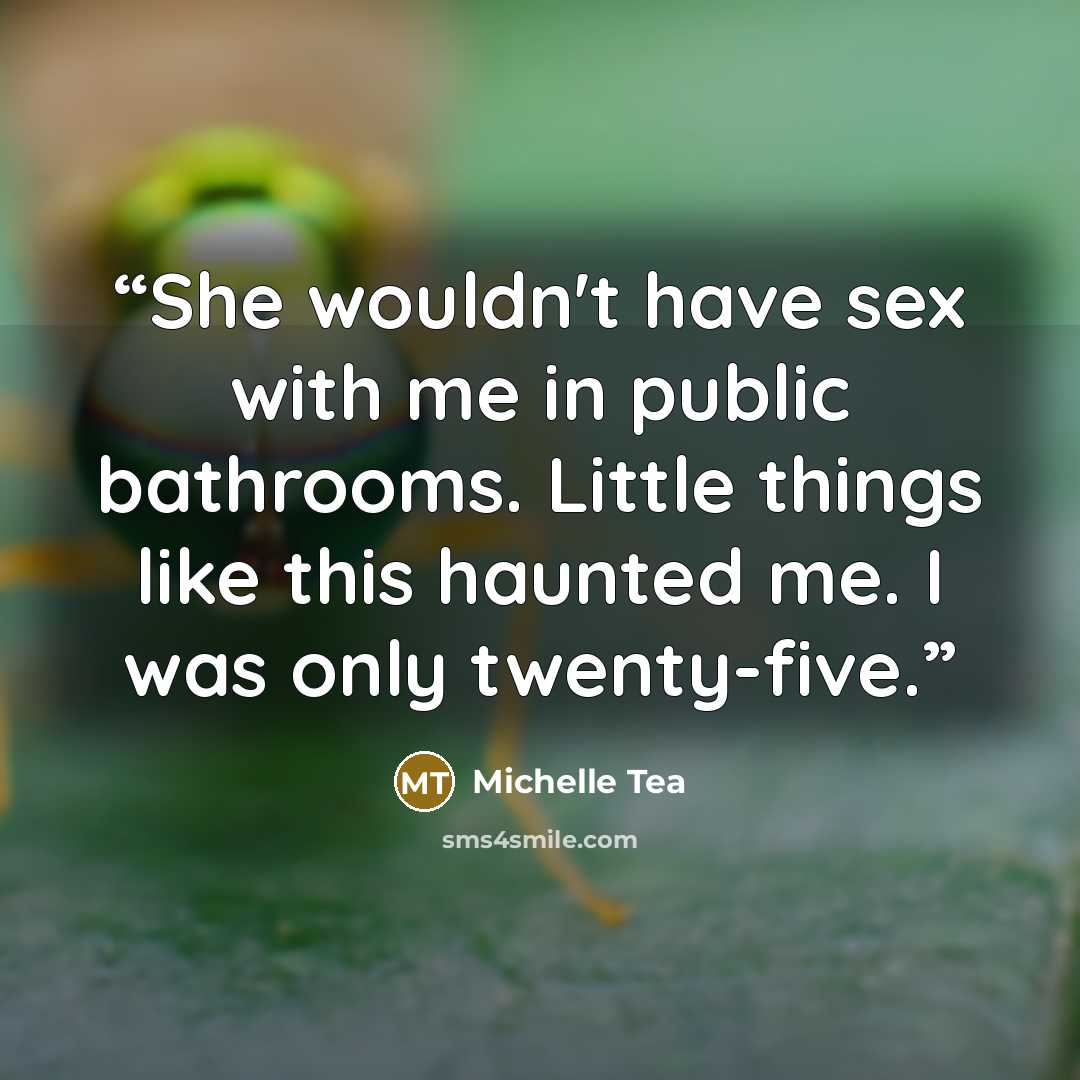 “She wouldn't have sex with me in public bathrooms. Little things like this haunted me. I was only twenty-five.” quote by Michelle Tea