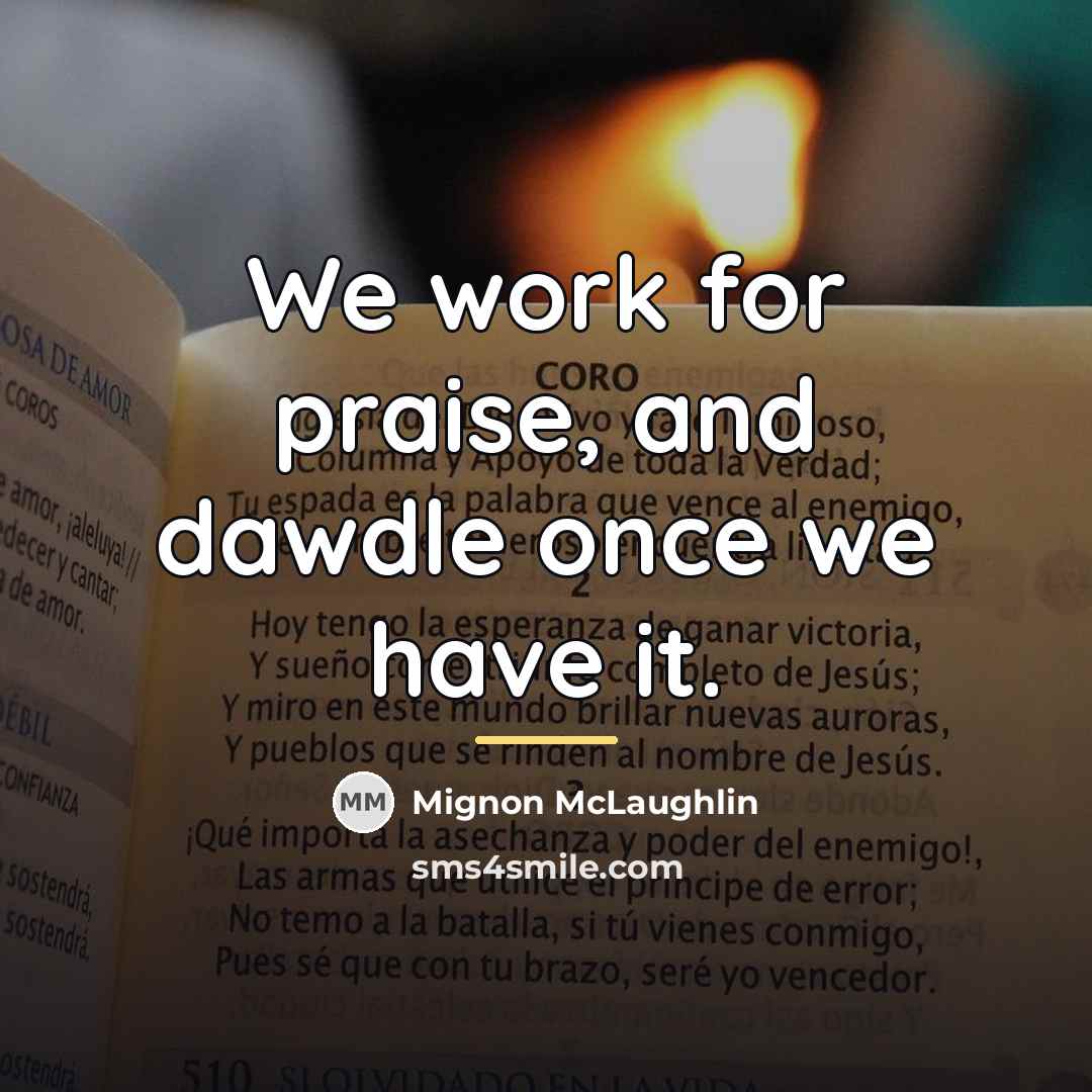 “We work for praise, and dawdle once we have it.…” quote by Mignon McLaughlin