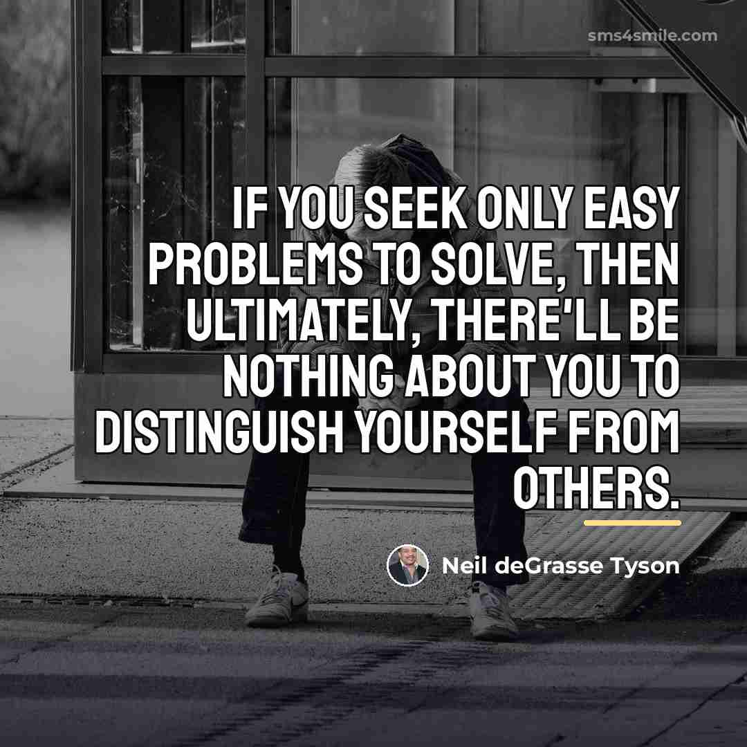 “If you seek only easy problems to solve, then ultimately,…” quote by Neil deGrasse Tyson