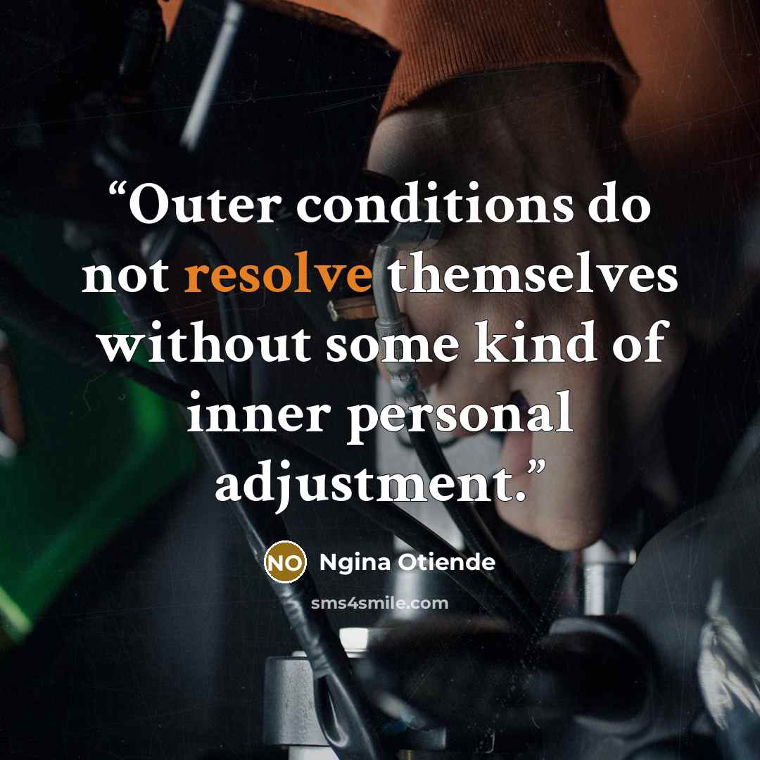 “Outer conditions do not resolve themselves without some kind of inner personal adjustment.” quote by Ngina Otiende