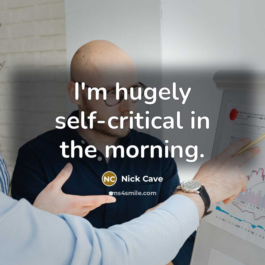 “I'm hugely self-critical in the morning.…” quote by Nick Cave